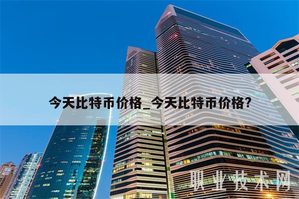 今天比特币价格_今天比特币价格?