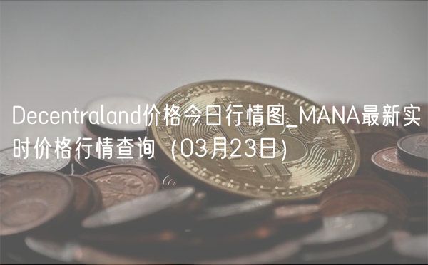 Decentraland价格今日行情图_MANA最新实时价格行情查询（03月23日）
