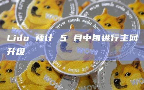 Lido 预计 5 月中旬进行主网升级