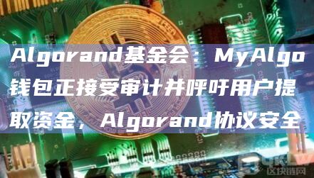 Algorand基金会:MyAlgo钱包正接受审计并呼吁用户提取资金,Algorand协议安全