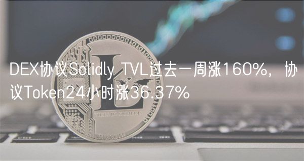 DEX协议Solidly TVL过去一周涨160%，协议Token24小时涨36.37%