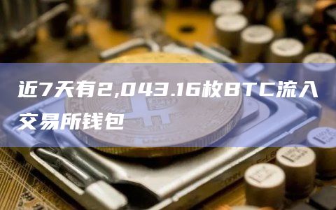 近7天有2,043.16枚BTC流入交易所钱包