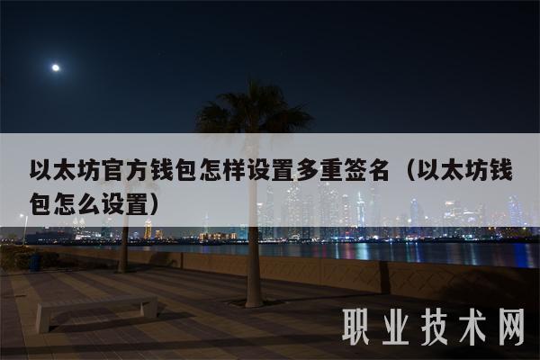 以太坊官方钱包怎样设置多重签名（以太坊钱包怎么设置）