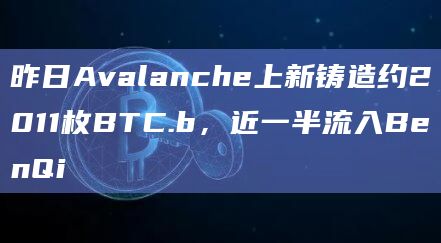 昨日Avalanche上新铸造约2011枚BTC.b，近一半流入BenQi