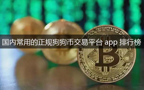 常用的狗狗币交易平台app 国内正规狗狗币交易平台推荐插图 常用的狗狗币交易平台app 国内正规狗狗币交易平台推荐