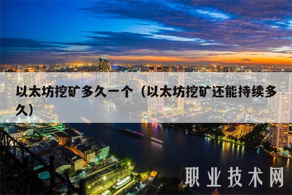 以太坊挖矿多久一个（以太坊挖矿还能持续多久）