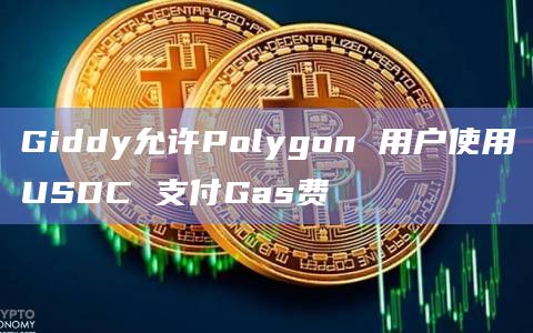 Giddy允许Polygon 用户使用USDC 支付Gas费