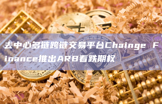 去中心多链跨链交易平台Chainge Finance推出ARB看跌期权