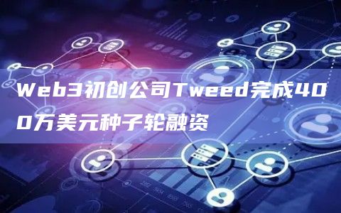 Web3初创公司Tweed完成400万美元种子轮融资