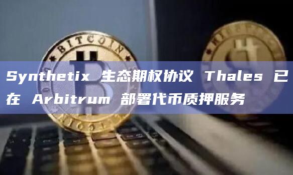 Synthetix 生态期权协议 Thales 已在 Arbitrum 部署代币质押服务
