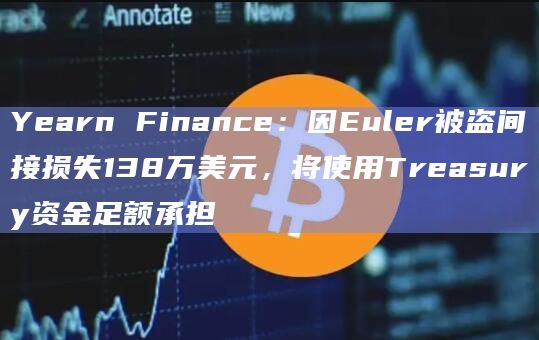 Yearn Finance：因Euler被盗间接损失138万美元，将使用Treasury资金足额承担
