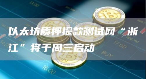 以太坊质押提款测试网“浙江”将于周三启动