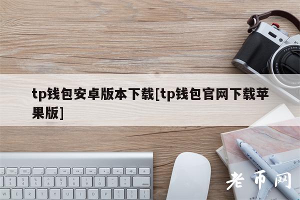 tp钱包安卓版本下载[tp钱包官网下载苹果版]