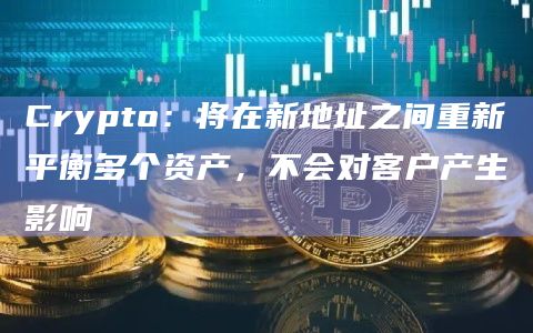 Crypto：将在新地址之间重新平衡多个资产，不会对客户产生影响