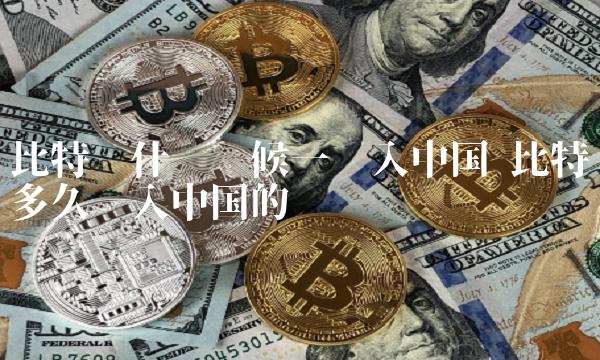比特币什么时候一进入中国