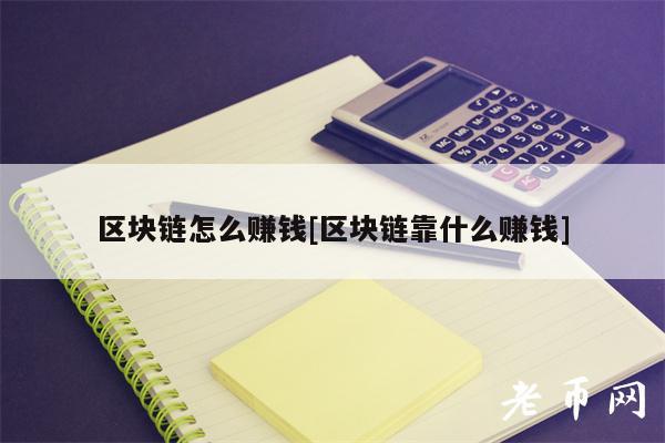 区块链怎么赚钱[区块链靠什么赚钱]