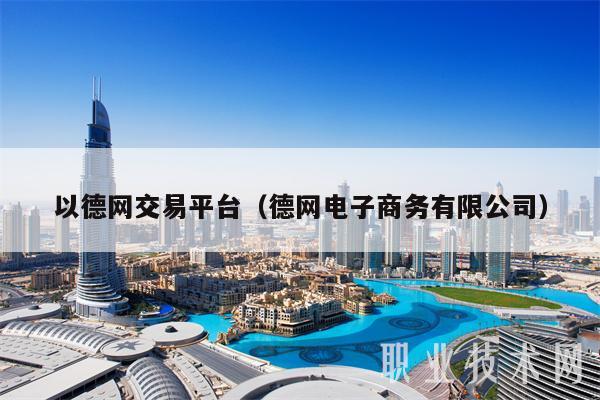 以德网交易平台(德网电子商务有限公司)插图 以德网交易平台(德网电子商务有限公司)