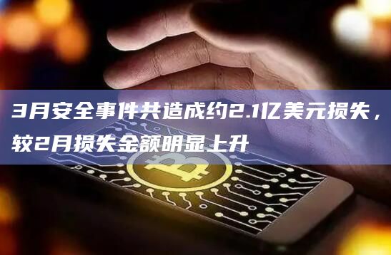 3月安全事件共造成约2.1亿美元损失,较2月损失金额明显上升插图 3月安全事件共造成约2.1亿美元损失,较2月损失金额明显上升