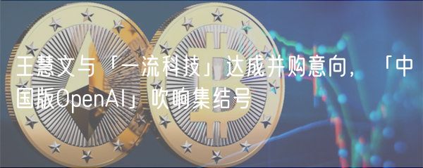 王慧文与「一流科技」达成并购意向,「中国版OpenAI」吹响集结号