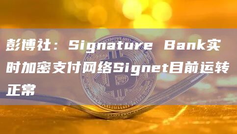 彭博社：Signature Bank实时加密支付网络Signet目前运转正常