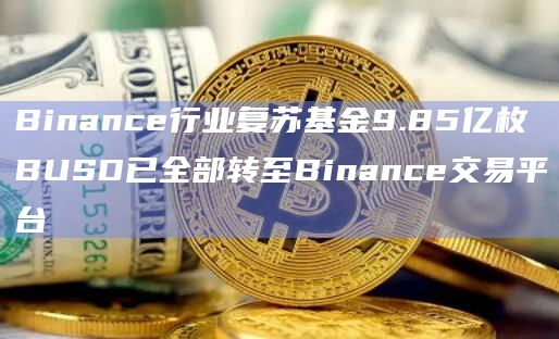 Binance行业复苏基金9.85亿枚BUSD已全部转至Binance交易平台