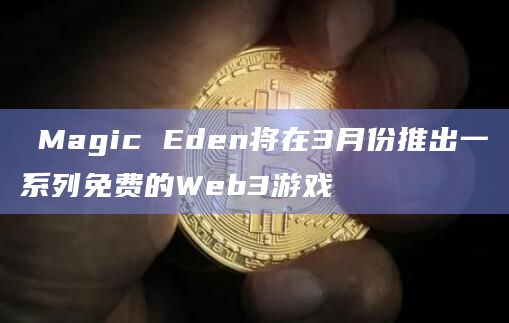 ​Magic Eden将在3月份推出一系列免费的Web3游戏