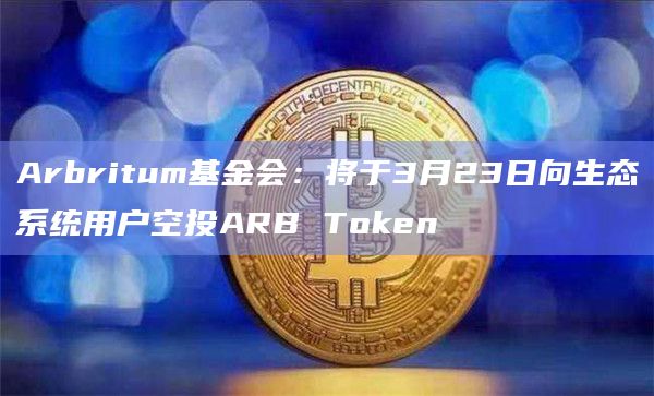 Arbritum基金会：将于3月23日向生态系统用户空投ARB Token
