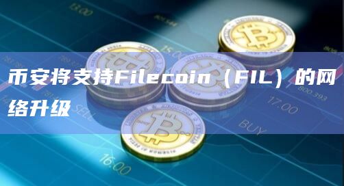 币安将支持Filecoin（FIL）的网络升级