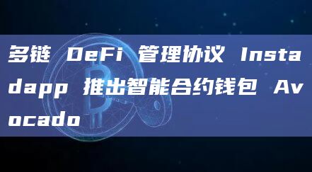 多链 DeFi 管理协议 Instadapp 推出智能合约钱包 Avocado