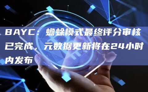 BAYC：蟾蜍模式最终评分审核已完成，元数据更新将在24小时内发布
