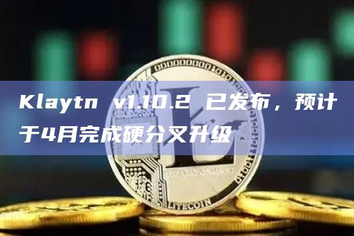 Klaytn v1.10.2 已发布，预计于4月完成硬分叉升级