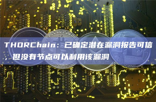 THORChain：已确定潜在漏洞报告可信，但没有节点可以利用该漏洞