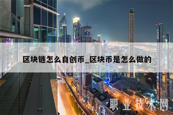区块链怎么自创币_区块币是怎么做的