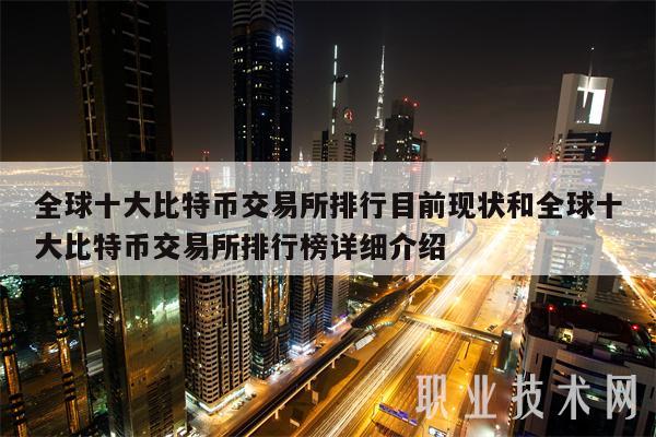 全球十大比特币交易所排行目前现状和全球十大比特币交易所排行榜详细介绍