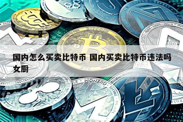 国内怎么买卖比特币 国内购买比特币途径