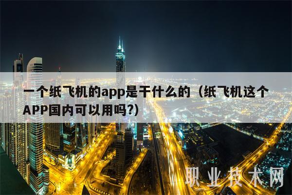 一个纸飞机的app是干什么的（纸飞机这个APP国内可以用吗？）