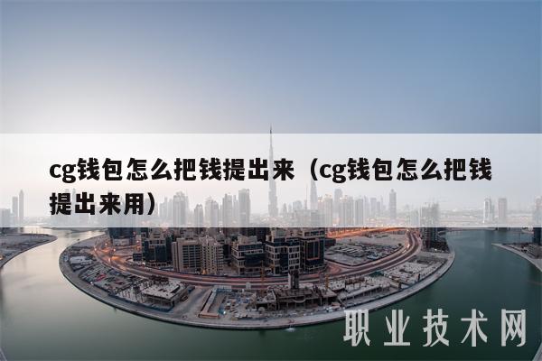 cg钱包怎么把钱提出来(cg钱包怎么把钱提出来用)