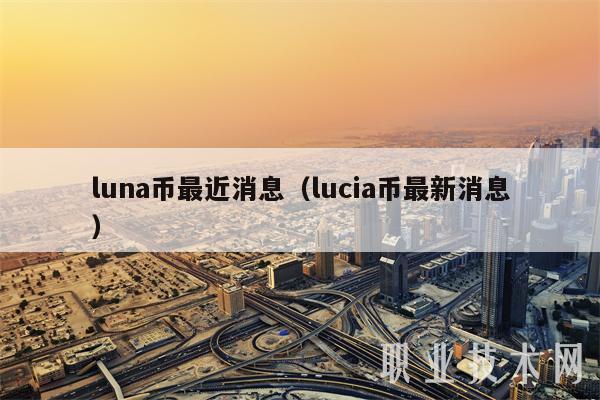 luna币最近消息（lucia币最新消息）