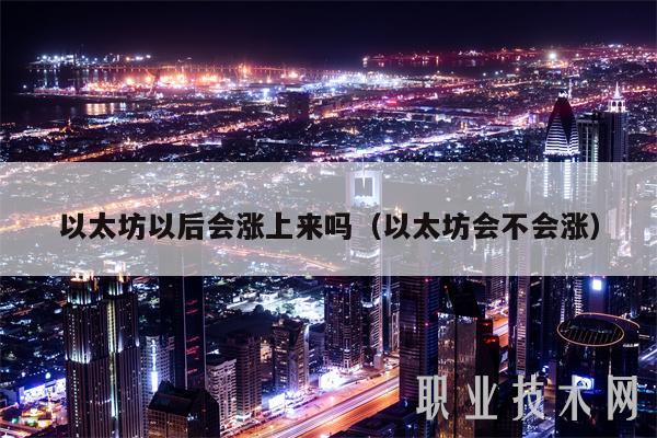 以太坊以后会涨上来吗(以太坊会不会涨) 以太坊以后会涨上来吗(以太坊会不会涨)