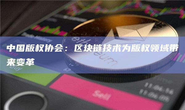 中国版权协会：区块链技术为版权领域带来变革