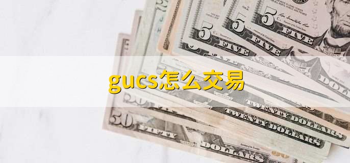 gucs如何进行交易？ gucs交易流程一览