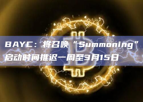 BAYC：将召唤“Summoning”启动时间推迟一周至3月15日