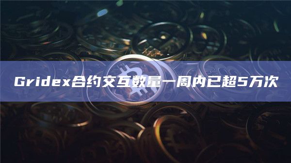 Gridex合约交互数量一周内已超5万次