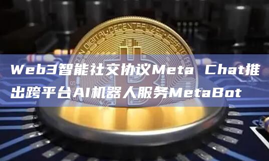 Web3智能社交协议Meta Chat推出跨平台AI机器人服务MetaBot