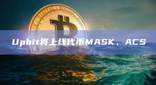Upbit将上线代币MASK、ACS