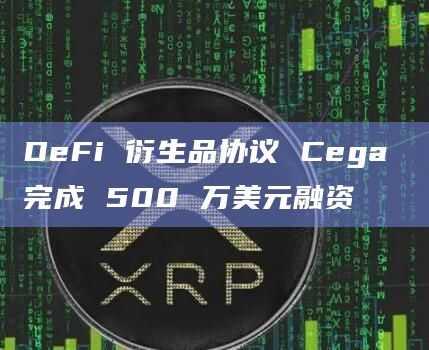 DeFi 衍生品协议 Cega 完成 500 万美元融资