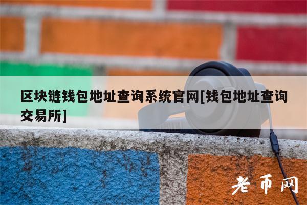 区块链钱包地址查询系统官网[钱包地址查询交易所]