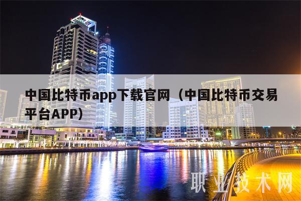 中国比特币app下载官网（中国比特币交易平台APP）
