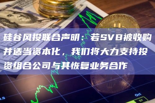 硅谷风投联合声明：若SVB被收购并适当资本化，我们将大力支持投资组合公司与其恢复业务合作
