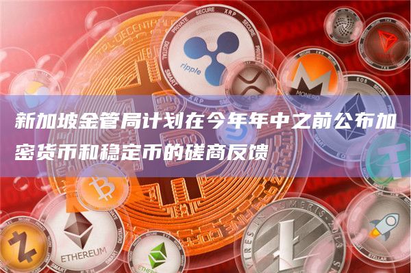 新加坡金管局计划在今年年中之前公布加密货币和稳定币的磋商反馈